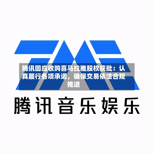 腾讯回应收购喜马拉雅股权获批：认真履行各项承诺	，确保交易依法合规推进-第2张图片