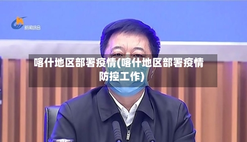 喀什地区部署疫情(喀什地区部署疫情防控工作)-第2张图片