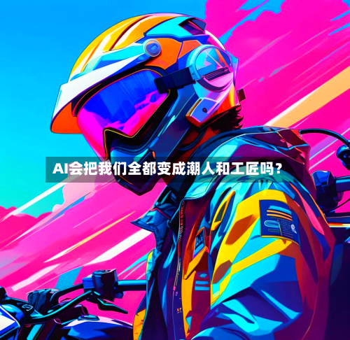 AI会把我们全都变成潮人和工匠吗?-第2张图片