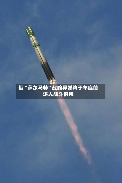 俄“萨尔马特”战略导弹将于年底前进入战斗值班-第2张图片