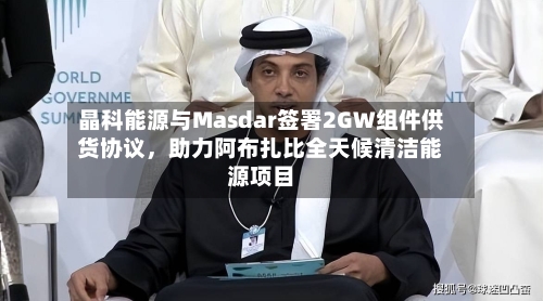 晶科能源与Masdar签署2GW组件供货协议	，助力阿布扎比全天候清洁能源项目-第2张图片
