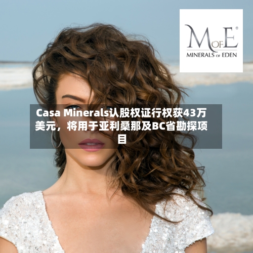 Casa Minerals认股权证行权获43万美元	，将用于亚利桑那及BC省勘探项目-第2张图片
