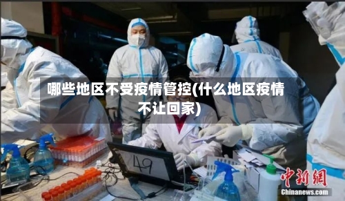 哪些地区不受疫情管控(什么地区疫情不让回家)-第3张图片