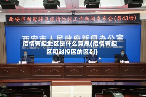 疫情管控地区是什么意思(疫情管控区和封控区的区别)
