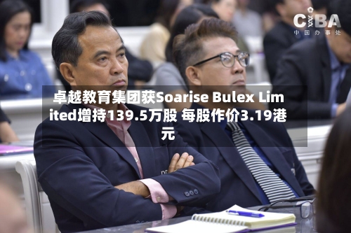 卓越教育集团获Soarise Bulex Limited增持139.5万股 每股作价3.19港元