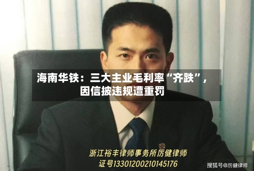 海南华铁：三大主业毛利率“齐跌	”	，因信披违规遭重罚-第2张图片