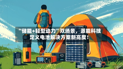 “储能+轻型动力”双场景	，派能科技定义电池解决方案新高度！-第2张图片