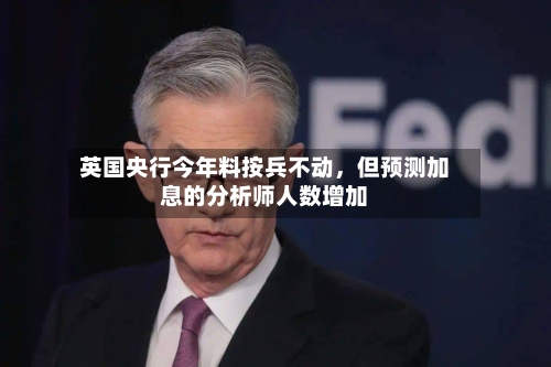 英国央行今年料按兵不动	，但预测加息的分析师人数增加-第2张图片