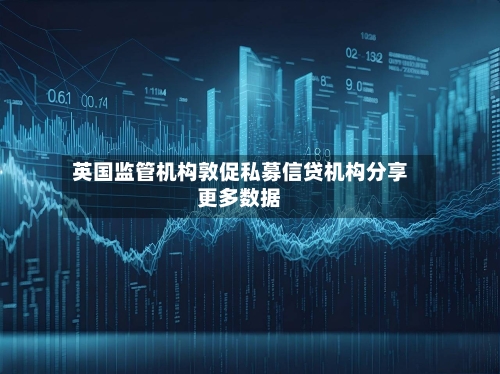 英国监管机构敦促私募信贷机构分享更多数据
