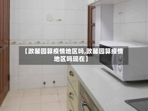 【政馨园算疫情地区吗,政馨园算疫情地区吗现在】