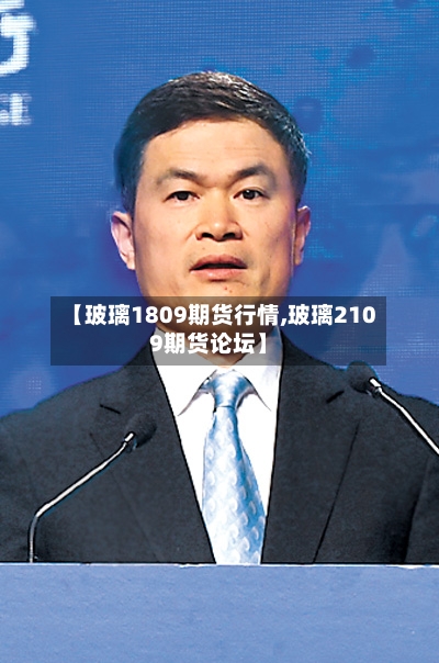 【玻璃1809期货行情,玻璃2109期货论坛】-第3张图片