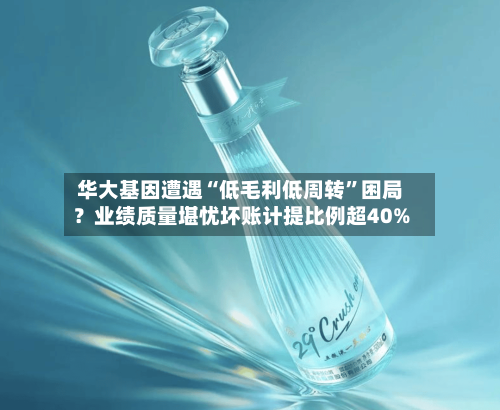 华大基因遭遇“低毛利低周转”困局？业绩质量堪忧坏账计提比例超40%-第2张图片