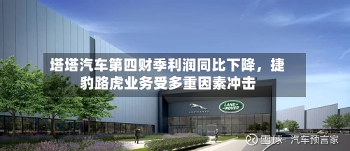 塔塔汽车第四财季利润同比下降，捷豹路虎业务受多重因素冲击-第3张图片