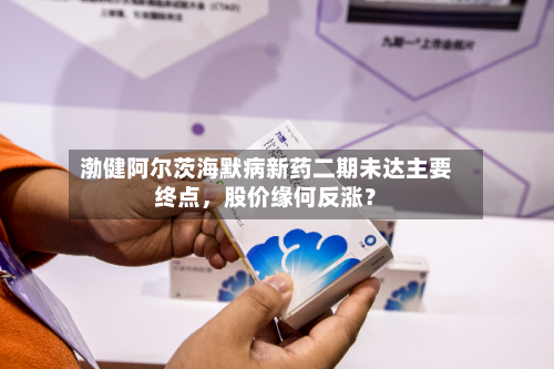 渤健阿尔茨海默病新药二期未达主要终点，股价缘何反涨？-第2张图片