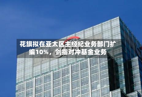 花旗拟在亚太区主经纪业务部门扩编10%，剑指对冲基金业务-第3张图片