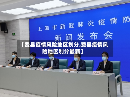 【费县疫情风险地区划分,费县疫情风险地区划分最新】