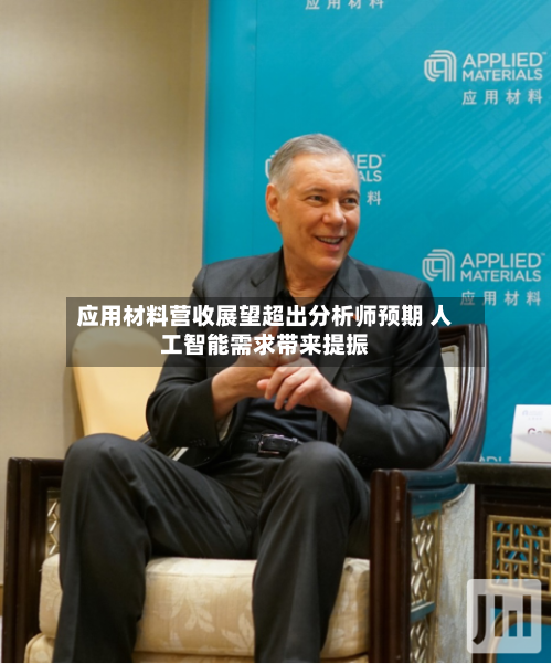 应用材料营收展望超出分析师预期 人工智能需求带来提振-第2张图片
