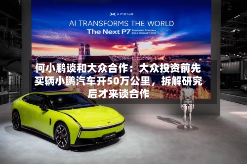 何小鹏谈和大众合作：大众投资前先买辆小鹏汽车开50万公里，拆解研究后才来谈合作-第2张图片