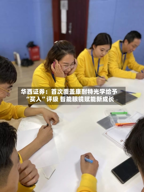 华西证券：首次覆盖康耐特光学给予“买入”评级 智能眼镜赋能新成长-第2张图片