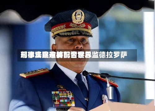 菲律宾宣布将配合世界刑事法院逮捕前警察总监德拉罗萨
