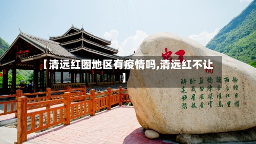 【清远红圈地区有疫情吗,清远红不让】-第2张图片