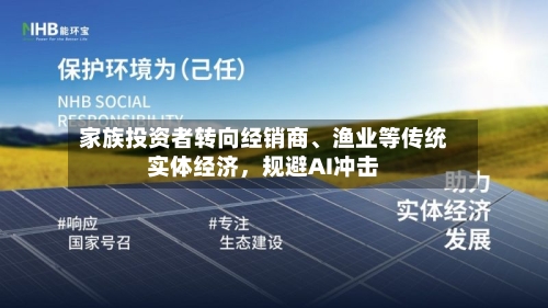 家族投资者转向经销商、渔业等传统实体经济，规避AI冲击