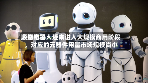顺络电子：近来人形机器人还未进入大规模商用阶段，对应的元器件用量市场规模尚小-第2张图片