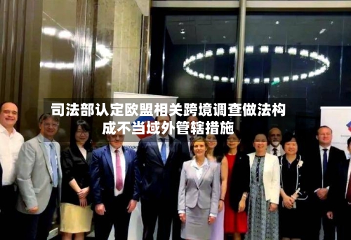 司法部认定欧盟相关跨境调查做法构成不当域外管辖措施-第2张图片
