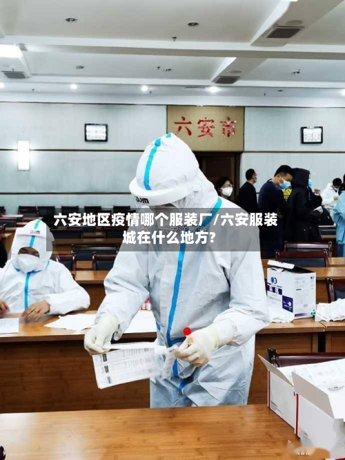 六安地区疫情哪个服装厂/六安服装城在什么地方?-第2张图片