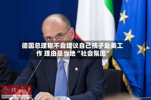 德国总理称不会建议自己孩子赴美工作 理由是当地“社会氛围”-第2张图片