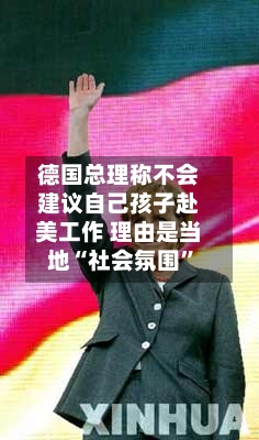 德国总理称不会建议自己孩子赴美工作 理由是当地“社会氛围”-第3张图片