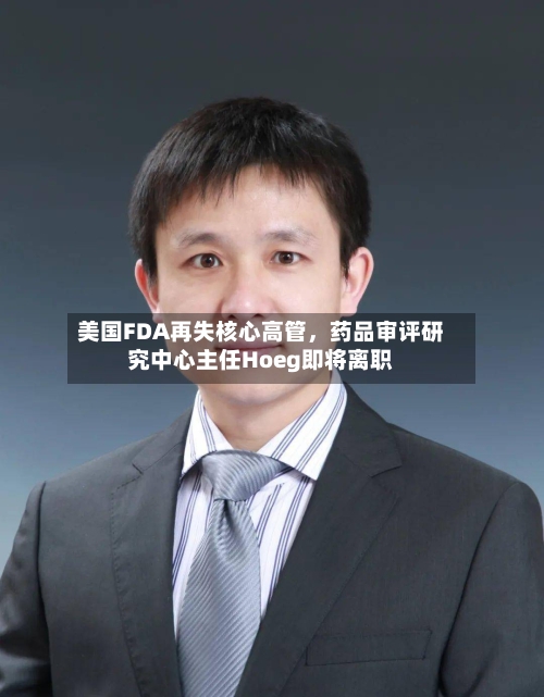 美国FDA再失核心高管，药品审评研究中心主任Hoeg即将离职-第3张图片