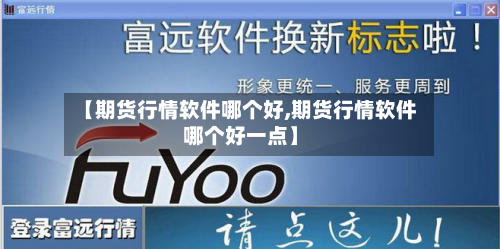 【期货行情软件哪个好,期货行情软件哪个好一点】