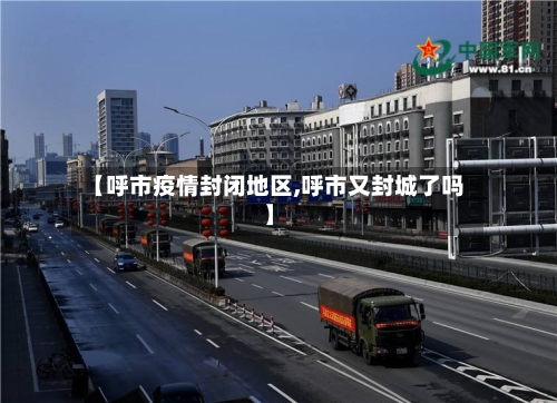 【呼市疫情封闭地区,呼市又封城了吗】