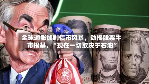 全球通胀加剧债市风暴，动摇股票牛市根基，“现在一切取决于石油”-第3张图片