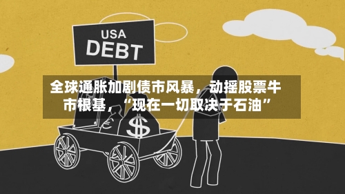 全球通胀加剧债市风暴，动摇股票牛市根基，“现在一切取决于石油”-第2张图片