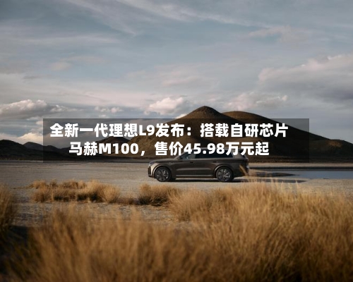 全新一代理想L9发布：搭载自研芯片马赫M100，售价45.98万元起-第3张图片