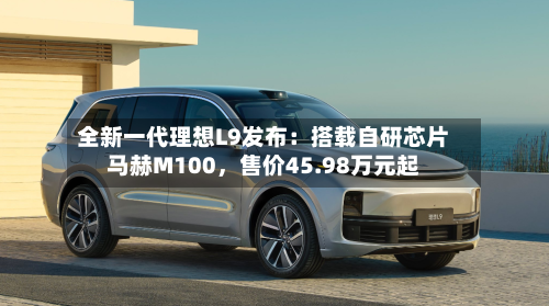全新一代理想L9发布：搭载自研芯片马赫M100，售价45.98万元起-第2张图片