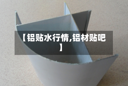 【铝贴水行情,铝材贴吧】