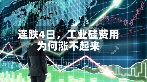 连跌4日，工业硅费用为何涨不起来-第3张图片