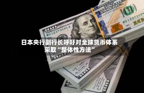 日本央行副行长呼吁对全球货币体系采取“整体性方法”-第2张图片