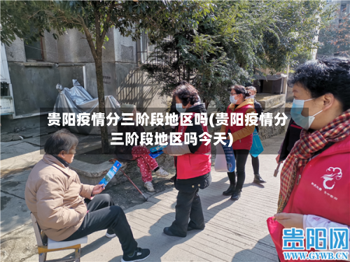 贵阳疫情分三阶段地区吗(贵阳疫情分三阶段地区吗今天)-第3张图片