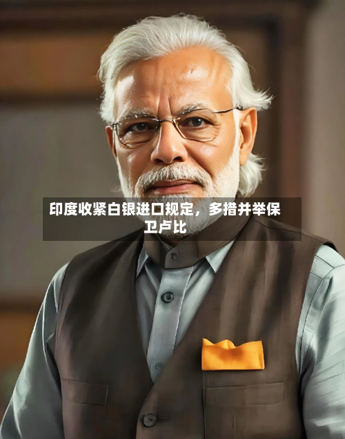 印度收紧白银进口规定，多措并举保卫卢比-第3张图片