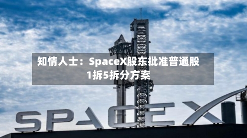 知情人士：SpaceX股东批准普通股1拆5拆分方案-第2张图片