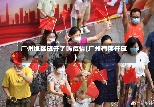 广州地区放开了吗疫情(广州有序开放)-第2张图片