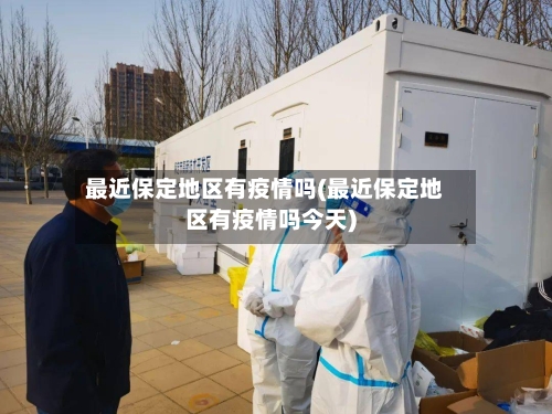 最近保定地区有疫情吗(最近保定地区有疫情吗今天)