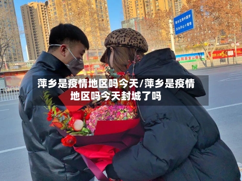萍乡是疫情地区吗今天/萍乡是疫情地区吗今天封城了吗-第2张图片