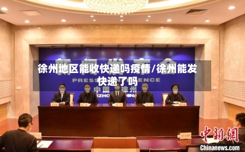 徐州地区能收快递吗疫情/徐州能发快递了吗