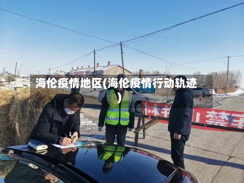 海伦疫情地区(海伦疫情行动轨迹)-第3张图片