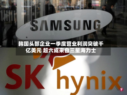 韩国头部企业一季度营业利润突破千亿美元 超六成来自三星海力士